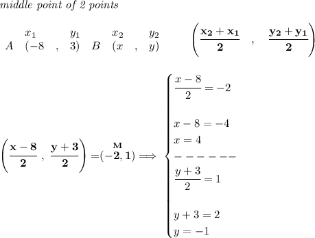 \bf \textit{middle point of 2 points }\\ \quad \\&#10;\begin{array}{lllll}&#10;&x_1&y_1&x_2&y_2\\&#10;%  (a,b)&#10;A&({{ -8}}\quad ,&{{ 3}})\quad &#10;%  (c,d)&#10;B&({{ x}}\quad ,&{{ y}})&#10;\end{array}\qquad&#10;%   coordinates of midpoint &#10;\left(\cfrac{{{ x_2}} + {{ x_1}}}{2}\quad ,\quad \cfrac{{{ y_2}} + {{ y_1}}}{2} \right)&#10;\\\\\\&#10;\left( \cfrac{x-8}{2}~,~\cfrac{y+3}{2} \right)=\stackrel{M}{(-2,1)}\implies &#10;\begin{cases}&#10;\cfrac{x-8}{2}=-2\\\\&#10;x-8=-4\\&#10;x=4\\&#10;------\\&#10;\cfrac{y+3}{2}=1\\\\&#10;y+3=2\\&#10;y=-1&#10;\end{cases}