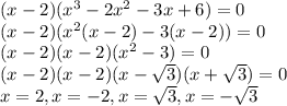 (x-2)(x^3-2x^2-3x+6 ) = 0\\(x-2)(x^2(x-2)-3(x-2)) = 0\\(x-2)(x-2)(x^2-3) = 0\\(x-2)(x-2)(x-\sqrt3)(x+\sqrt3)=0\\x=2,x=-2, x = \sqrt3, x = -\sqrt3