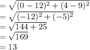 =\sqrt{(0-12)^2+(4-9)^2}\\=\sqrt{(-12)^2+(-5)^2}\\=\sqrt{144+25} \\=\sqrt{169} \\=13