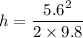h = \dfrac{5.6^2}{2\times 9.8}