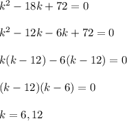 k^2-18k+72=0\\\\k^2-12k-6k+72=0\\\\k(k-12)-6(k-12)=0\\\\(k-12)(k-6)=0\\\\k=6,12