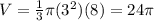 V= \frac{1}{3} \pi ( 3^{2} )(8)=24\pi