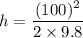 h=\dfrac{(100)^2}{2\times 9.8}