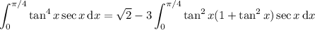 \displaystyle\int_0^{\pi/4}\tan^4x\sec x\,\mathrm dx=\sqrt2-3\int_0^{\pi/4}\tan^2x(1+\tan^2x)\sec x\,\mathrm dx