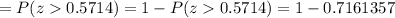= P(z 0.5714)=1-P(z0.5714)=1-0.7161357