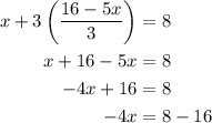 \begin{aligned}x+3\left({\frac{{16-5x}}{3}}\right)&=8\\x+16-5x&=8\\-4x+16&=8\\-4x&=8-16\\\end{aligned}