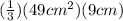 (\frac{1}{3}) (49 cm^{2}) (9 cm)