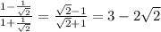 \frac{1-\frac{1}{\sqrt{2}} }{1+\frac{1}{\sqrt{2}}} = \frac{\sqrt{2}-1}{\sqrt{2}+1} = 3 - 2\sqrt{2}