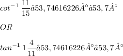 \displaystyle cot^{-1}\: \frac{11}{15} ≈ 53,74616226° ≈ 53,7° \\ \\ OR \\ \\ tan^{-1}\: 1\frac{4}{11} ≈ 53,74616226° ≈ 53,7°