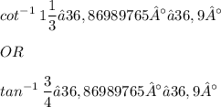 \displaystyle cot^{-1}\: 1\frac{1}{3} ≈ 36,86989765° ≈ 36,9° \\ \\ OR \\ \\ tan^{-1}\: \frac{3}{4} ≈ 36,86989765° ≈ 36,9°