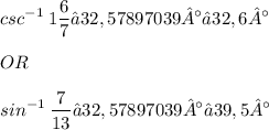 \displaystyle csc^{-1}\: 1\frac{6}{7} ≈ 32,57897039° ≈ 32,6° \\ \\ OR \\ \\ sin^{-1}\: \frac{7}{13} ≈ 32,57897039° ≈ 39,5°