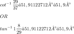 \displaystyle cot^{-1}\: \frac{29}{37} ≈ 51,91122712° ≈ 51,9° \\ \\ OR \\ \\ tan^{-1}\: 1\frac{8}{29} ≈ 51,91122712° ≈ 51,9°