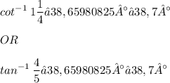 \displaystyle cot^{-1}\: 1\frac{1}{4} ≈ 38,65980825° ≈ 38,7° \\ \\ OR \\ \\ tan^{-1}\: \frac{4}{5} ≈ 38,65980825° ≈ 38,7°