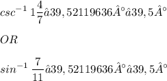 \displaystyle csc^{-1}\: 1\frac{4}{7} ≈ 39,52119636° ≈ 39,5° \\ \\ OR \\ \\ sin^{-1}\: \frac{7}{11} ≈ 39,52119636° ≈ 39,5°
