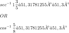 \displaystyle sec^{-1}\: 1\frac{3}{5} ≈ 51,31781255° ≈ 51,3° \\ \\ OR \\ \\ cos^{-1}\: \frac{5}{8} ≈ 51,31781255° ≈ 51,3°