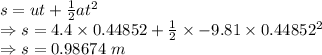 s=ut+\frac{1}{2}at^2\\\Rightarrow s=4.4\times 0.44852+\frac{1}{2}\times -9.81\times 0.44852^2\\\Rightarrow s=0.98674\ m