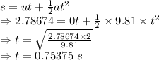 s=ut+\frac{1}{2}at^2\\\Rightarrow 2.78674=0t+\frac{1}{2}\times 9.81\times t^2\\\Rightarrow t=\sqrt{\frac{2.78674\times 2}{9.81}}\\\Rightarrow t=0.75375\ s