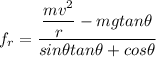 f_r = \dfrac{\dfrac{mv^2}{r}- mg tan\theta}{sin\theta tan \theta + cos \theta}