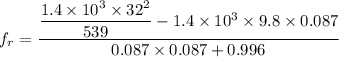 f_r = \dfrac{\dfrac{1.4\times 10^3 \times 32^2}{539}- 1.4\times 10^{3}\times 9.8 \times 0.087}{0.087 \times 0.087 + 0.996}
