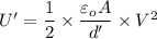 U'=\dfrac{1}{2}\times \dfrac{\varepsilon _oA}{d'}\times V^2