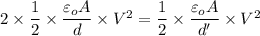 2\times \dfrac{1}{2}\times \dfrac{\varepsilon _oA}{d}\times V^2=\dfrac{1}{2}\times \dfrac{\varepsilon _oA}{d'}\times V^2