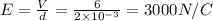 E=\frac{V}{d}=\frac{6}{2\times 10^{-3}}=3000N/C