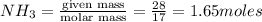 NH_3=\frac{\text {given mass}}{\text {molar mass}}=\frac{28}{17}=1.65moles