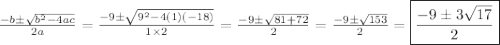 \frac{-b\pm\sqrt{b^2-4ac}}{2a}=\frac{-9\pm\sqrt{9^2-4(1)(-18)}}{1\times2}=\frac{-9\pm\sqrt{81+72}}{2}=\frac{-9\pm\sqrt{153}}{2}=\boxed{\frac{-9\pm3\sqrt{17}}{2}}