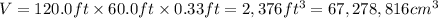V=120.0 ft\times 60.0ft\times 0.33 ft=2,376 ft^3=67,278,816 cm^3