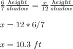 \frac{6}{7}\frac{height}{shadow}=\frac{x}{12}\frac{height}{shadow}\\ \\x=12*6/7\\ \\x= 10.3\ ft