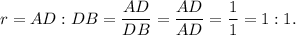 r=AD : DB = \dfrac{AD}{DB}=\dfrac{AD}{AD}=\dfrac{1}{1}=1:1.