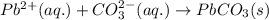 Pb^{2+}(aq.)+CO_3^{2-}(aq.)\rightarrow PbCO_3(s)