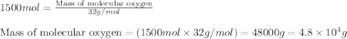 1500mol=\frac{\text{Mass of molecular oxygen}}{32g/mol}\\\\\text{Mass of molecular oxygen}=(1500mol\times 32g/mol)=48000g=4.8\times 10^4g