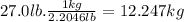 27.0lb.\frac{1kg}{2.2046lb}=12.247kg