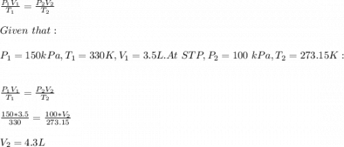 \frac{P_1V_1}{T_1}= \frac{P_2V_2}{T_2} \\\\Given\ that:\\\\P_1=150kPa,T_1=330K,V_1=3.5L.At\ STP,P_2=100\ kPa,T_2=273.15K:\\\\\\\frac{P_1V_1}{T_1}= \frac{P_2V_2}{T_2} \\\\\frac{150*3.5}{330}=\frac{100*V_2}{273.15}  \\\\V_2=4.3L