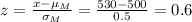 z = \frac{x - \mu_M}{\sigma_M} = \frac{530-500}{0.5} =0.6