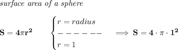 \bf \textit{surface area of a sphere}\\\\&#10;S=4\pi r^2\qquad &#10;\begin{cases}&#10;r=radius\\&#10;------\\&#10;r=1&#10;\end{cases}\implies S=4\cdot \pi \cdot 1^2