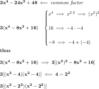 \bf 3x^4 -24x^2 +48 \impliedby \textit{common factor}&#10;\\\\&#10;3(x^4-8x^2+16)\quad &#10;\begin{cases}&#10;x^4\implies x^{2\cdot 2}\implies (x^2)^2&#10;\\\\&#10;16\implies -4\cdot -4&#10;\\\\&#10;-8\implies -4+(-4)&#10;\end{cases}&#10;\\\\&#10;thus&#10;\\\\&#10;3(x^4-8x^2+16)\implies 3[(x^2)^2-8x^2+16]&#10;\\\\&#10;3[(x^2-4)(x^2-4)]\impliedby  4=2^2&#10;\\\\&#10;3[(x^2-2^2)(x^2-2^2)]