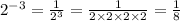 2^{-3}=\frac{1}{2^3} =\frac{1}{2\times 2\times 2\times 2} =\frac{1}{8}