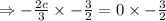 \Rightarrow -\frac{2c}{3}\times -\frac{3}{2}=0\times -\frac{3}{2}