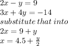 2x - y = 9 \\ 3x + 4y =  - 14 \\substitute \: that \: into \\  2x = 9 + y \\ x  = 4.5 +  \frac{y}{2}