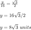 \frac{y}{16}=\frac{\sqrt{3}}{2}\\ \\y=16 \sqrt{3}/2 \\ \\y=8 \sqrt{3}\ units