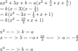 ax^2+5x+b=a(x^2+ \frac{5}{a}*x+ \frac{b}{a})\\&#10;=k(x-3)(x- \frac{1}{3})\\&#10;=k(x^2-3x- \frac{1}{3}*x+1)\\&#10;=k(x^2- \frac{10}{3}*x+1)\\&#10;&#10;x^2--\ \textgreater \  k=a\\&#10;x--\ \textgreater \ 5=-a* \frac{10}{3} ==\ \textgreater \ a=- \frac{3}{2} \\&#10;&#10;x^0--\ \textgreater \ b=a