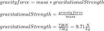 gravityforce=mass*gravitationalStrength\\\\gravitationalStrength=\frac{gravityforce}{mass} \\\\gravitationalStrength=\frac{728N}{75kg}=9.71\frac{N}{kg}