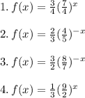 1.\, f(x)= \frac{3}{4}( \frac{7}{4})^{x} \\ \\2.\,f(x)= \frac{2}{3}( \frac{4}{5} ) ^{-x}\\\\3.\, f(x)= \frac{3}{2} ( \frac{8}{7} )^{-x}\\\\4.\,f(x)= \frac{1}{3} ( \frac{9}{2} )^{x}