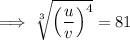 \implies\sqrt[3]{\left(\dfrac uv\right)^4}=81