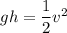 g h = \dfrac{1}{2}v^2