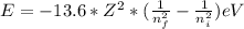 E=-13.6*Z^{2}*(\frac{1}{n_{f}^{2}}-\frac{1}{n_{i}^{2}} ) eV