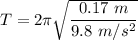 T=2\pi \sqrt{\dfrac{0.17\ m}{9.8\ m/s^2}}