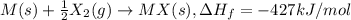 M(s)+\frac{1}{2}X_2(g)\rightarrow MX(s),\Delta H_f=-427kJ/mol
